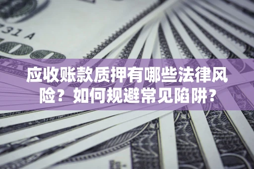 济南应收账款质押有哪些法律风险？如何规避常见陷阱？