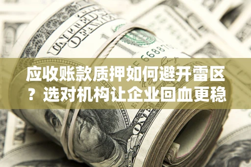 济南应收账款质押如何避开雷区？选对机构让企业回血更稳