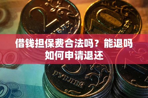 济南借钱担保费合法吗？能退吗如何申请退还