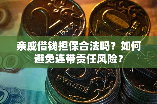 济南亲戚借钱担保合法吗？如何避免连带责任风险？