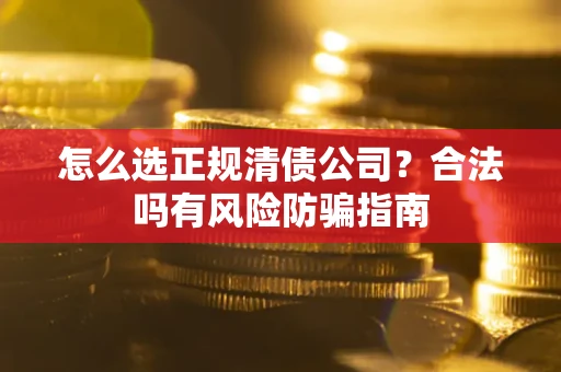 济南怎么选正规清债公司？合法吗有风险防骗指南