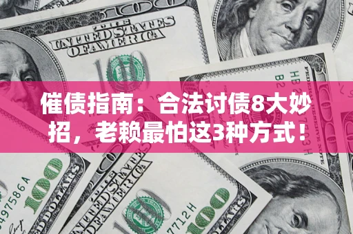 济南催债指南：合法讨债8大妙招，老赖最怕这3种方式！
