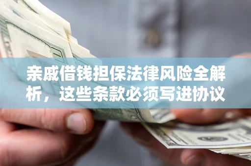 济南亲戚借钱担保法律风险全解析，这些条款必须写进协议