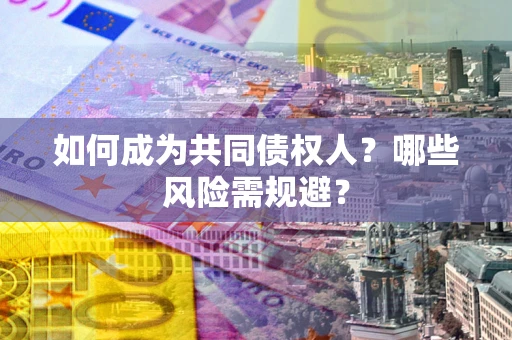 济南如何成为共同债权人？哪些风险需规避？