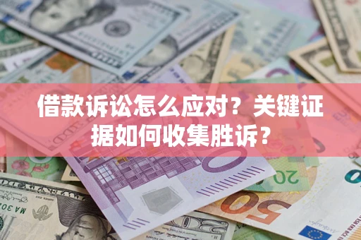 济南借款诉讼怎么应对？关键证据如何收集胜诉？