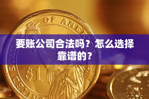 济南要账公司合法吗？怎么选择靠谱的？