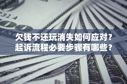 济南欠钱不还玩消失如何应对？起诉流程必要步骤有哪些？
