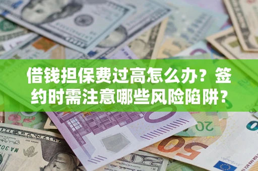 济南借钱担保费过高怎么办？签约时需注意哪些风险陷阱？