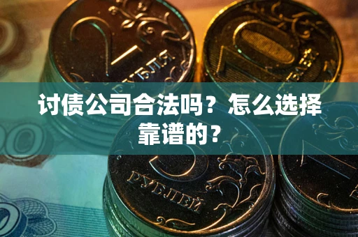 济南讨债公司合法吗？怎么选择靠谱的？