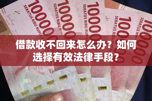 济南借款收不回来怎么办？如何选择有效法律手段？