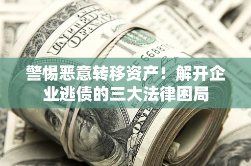 济南警惕恶意转移资产！解开企业逃债的三大法律困局