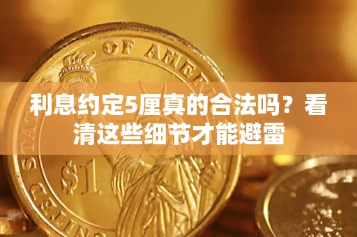 济南利息约定5厘真的合法吗？看清这些细节才能避雷