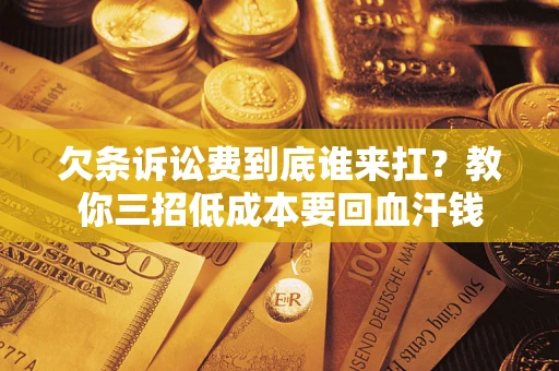济南欠条诉讼费到底谁来扛？教你三招低成本要回血汗钱